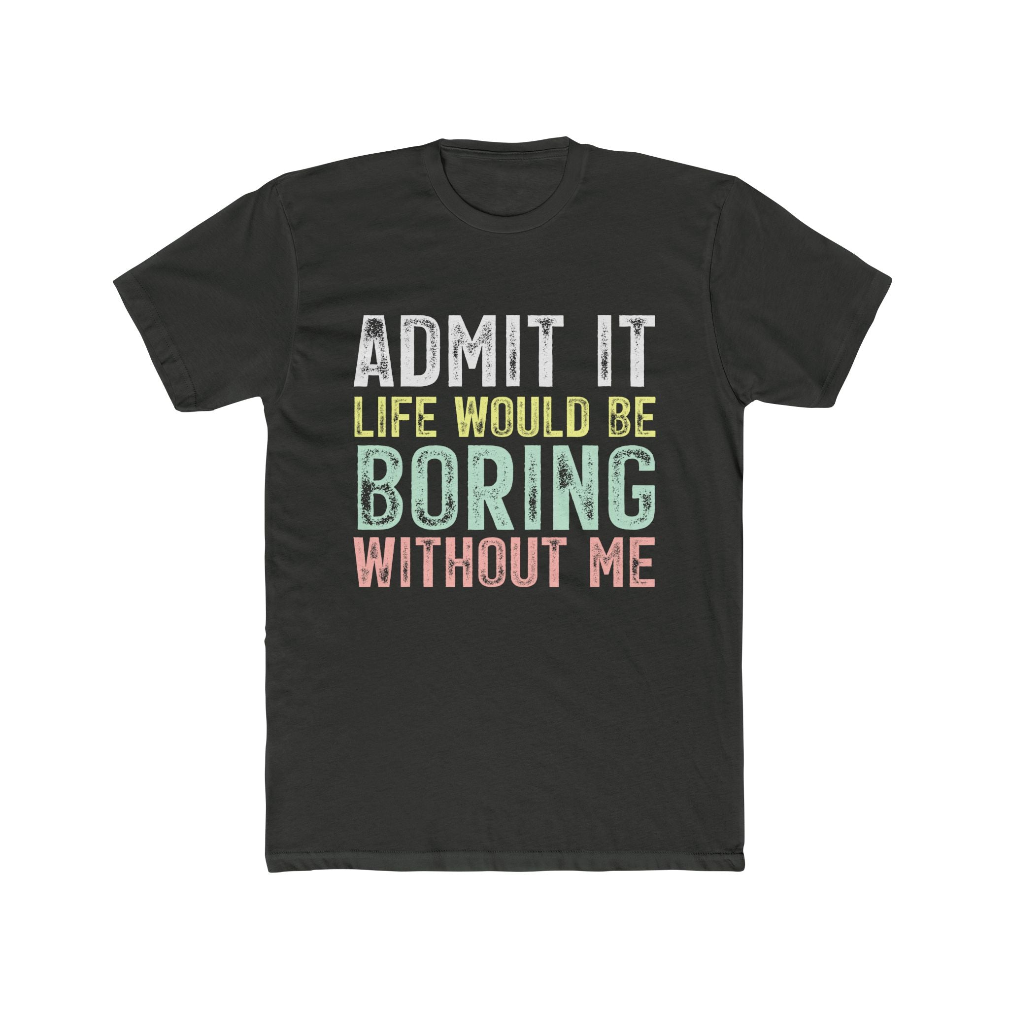 Admit It Life Would Be Boring Without Me Tee