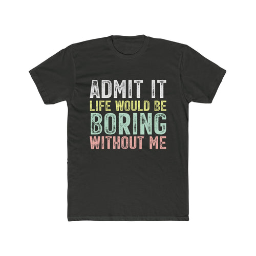 Admit It Life Would Be Boring Without Me Tee