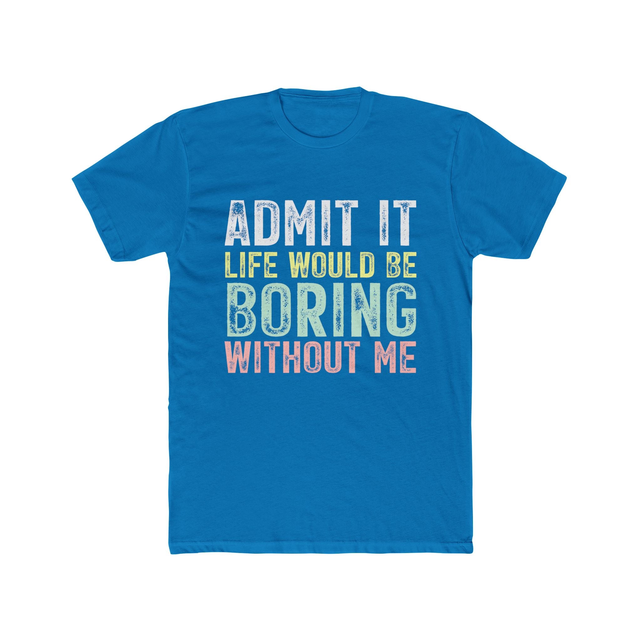 Admit It Life Would Be Boring Without Me Tee