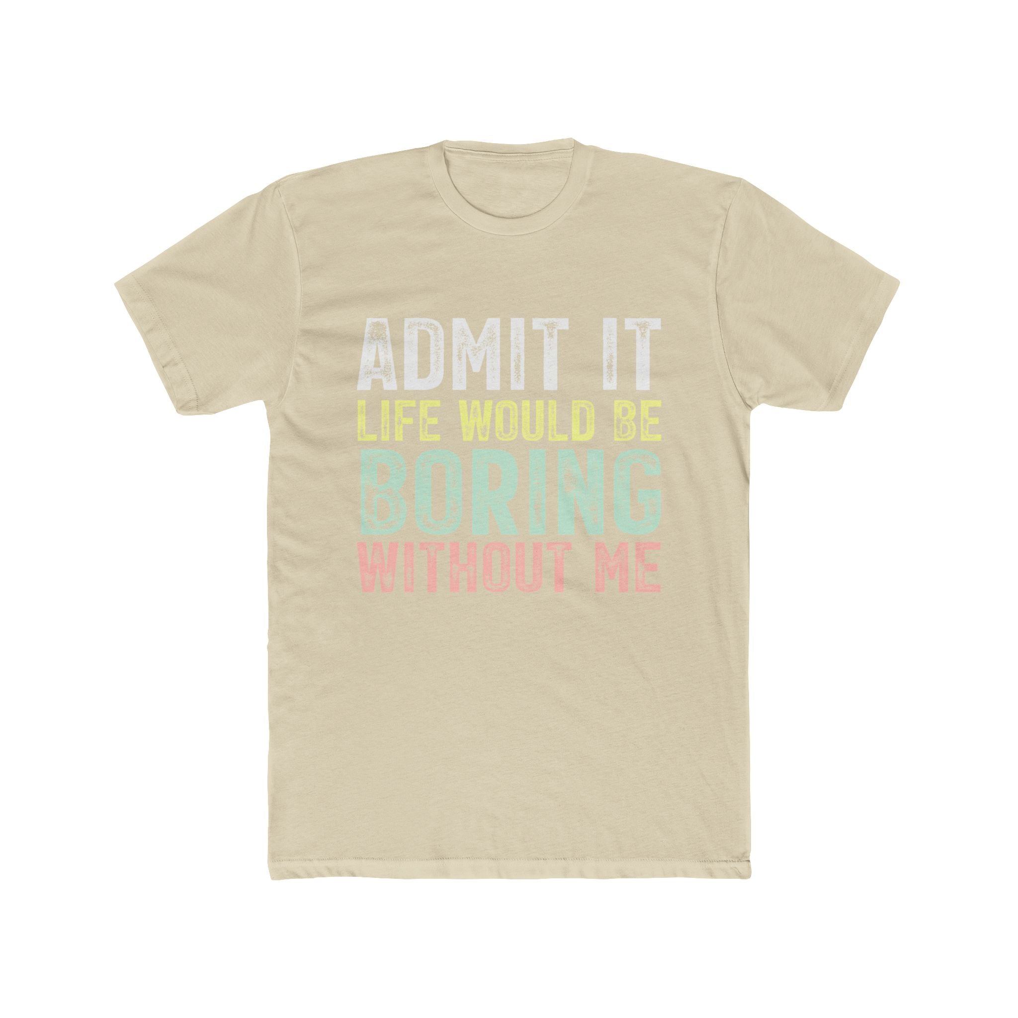 Admit It Life Would Be Boring Without Me Tee