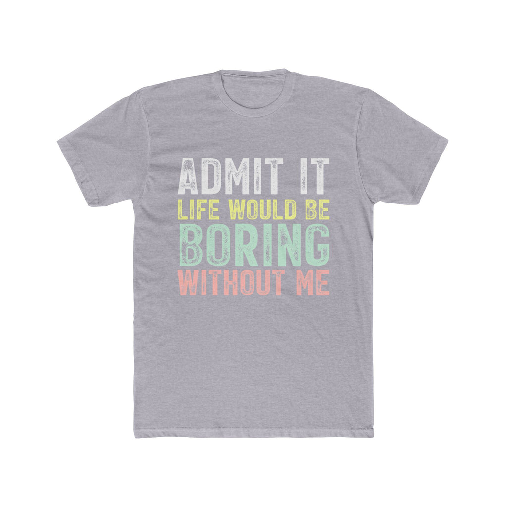 Admit It Life Would Be Boring Without Me Tee