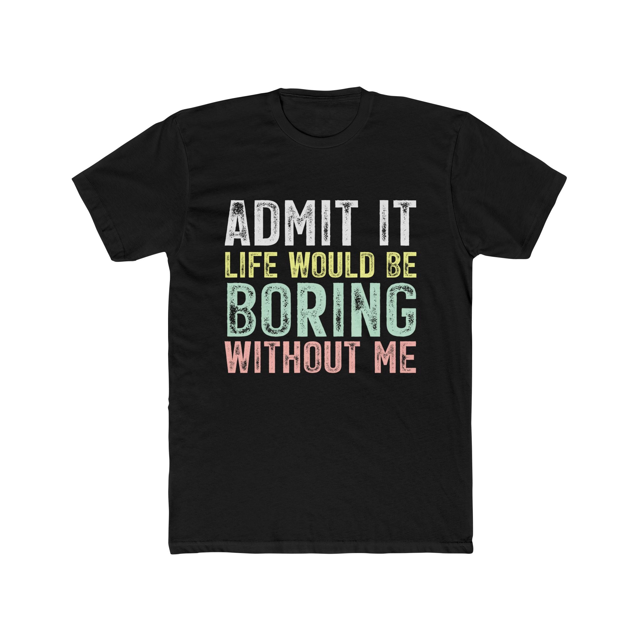 Admit It Life Would Be Boring Without Me Tee